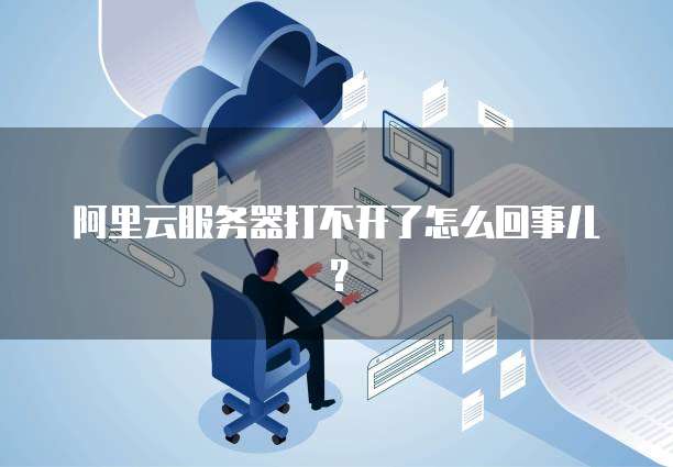 阿里云服务器打不开了怎么回事儿?