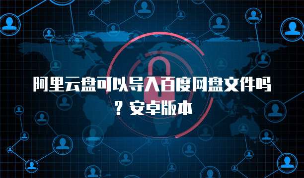 阿里云盘可以导入百度网盘文件吗?安卓版本