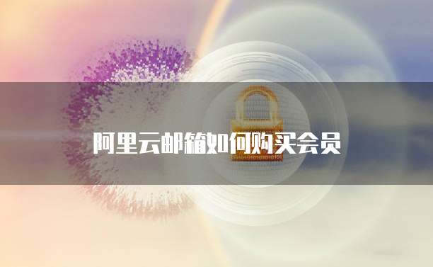 阿里云邮箱如何购买会员