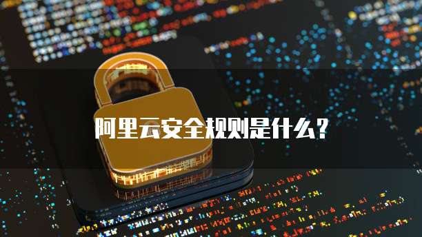 阿里云安全规则是什么?