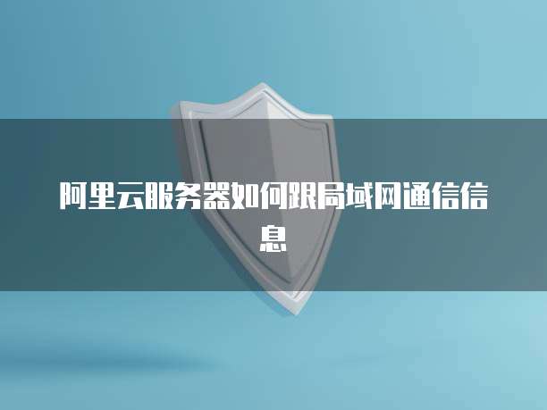 阿里云服务器如何跟局域网通信信息