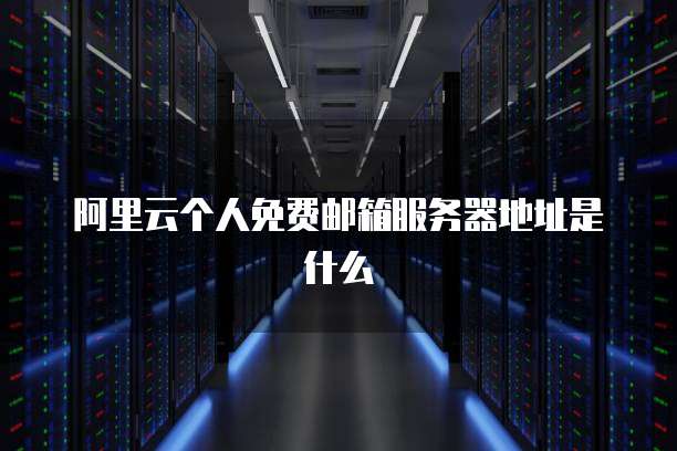阿里云个人免费邮箱服务器地址是什么