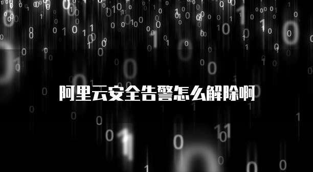 阿里云安全告警怎么解除啊