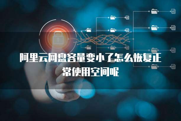 阿里云网盘容量变小了怎么恢复正常使用空间呢