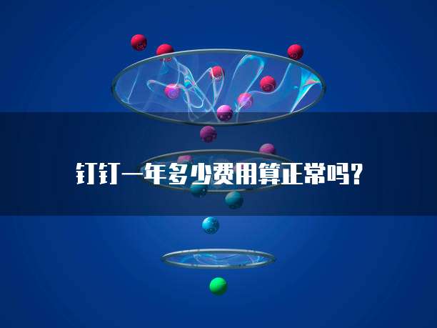 钉钉一年多少费用算正常吗?