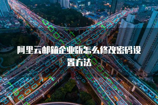 阿里云邮箱企业版怎么修改密码设置方法