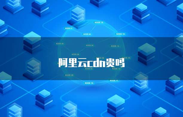 阿里云cdn贵吗