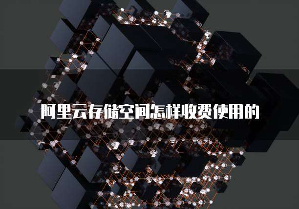 阿里云存储空间怎样收费使用的