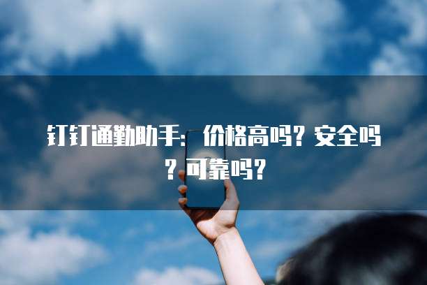 钉钉通勤助手:价格高吗?安全吗?可靠吗?