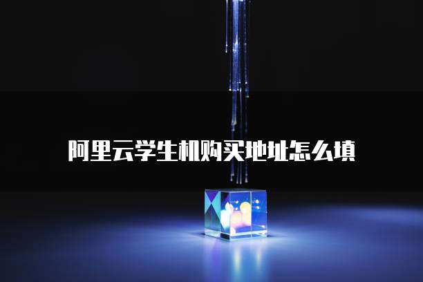 阿里云学生机购买地址怎么填