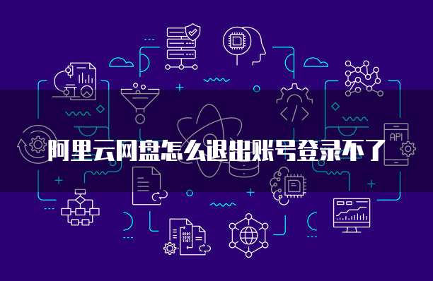 阿里云网盘怎么退出账号登录不了