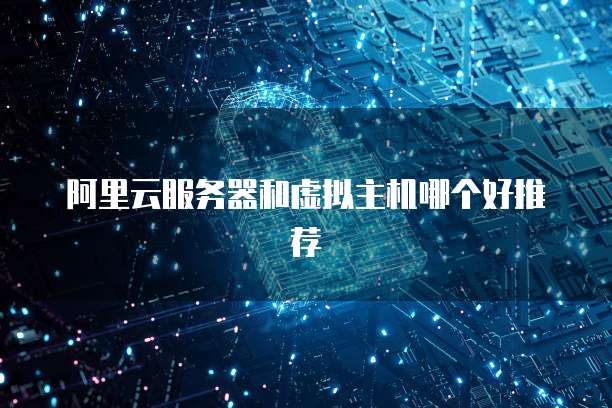 阿里云服务器和虚拟主机哪个好推荐