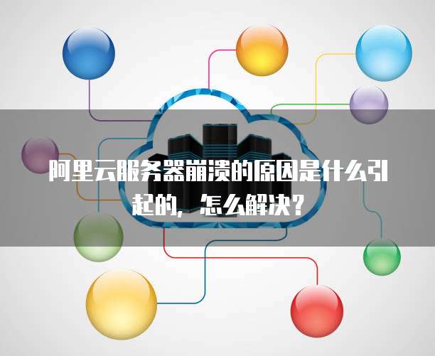 阿里云服务器崩溃的原因是什么引起的,怎么解决?