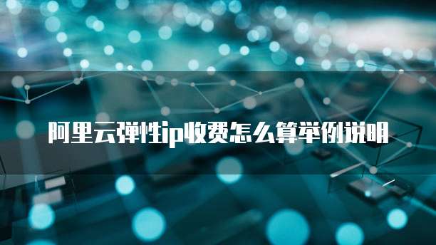 阿里云弹性ip收费怎么算举例说明