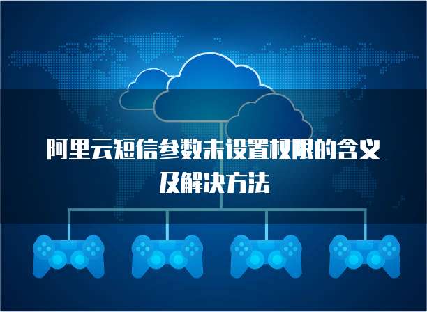 阿里云短信参数未设置权限的含义及解决方法