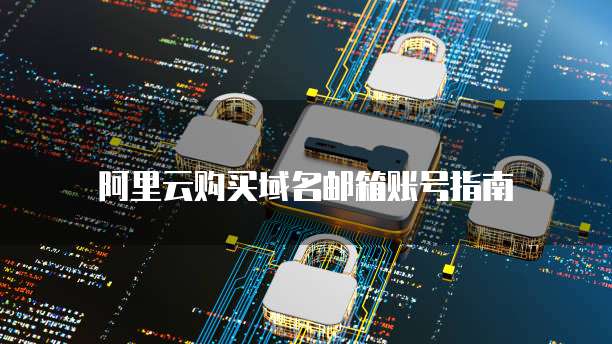 阿里云购买域名邮箱账号指南