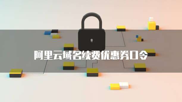 阿里云域名续费优惠券口令
