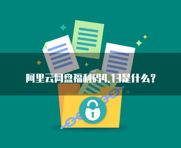 阿里云网盘福利码4.13是什么?