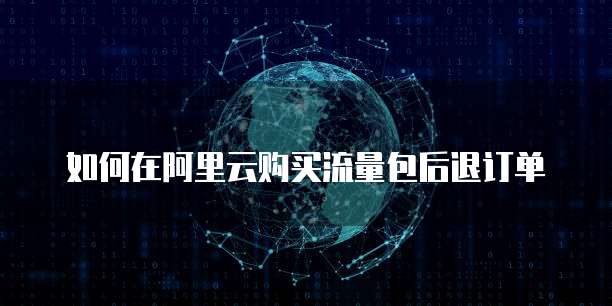 如何在阿里云购买流量包后退订单