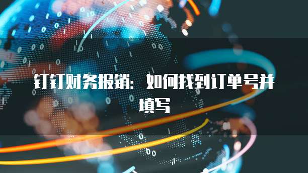 钉钉财务报销:如何找到订单号并填写