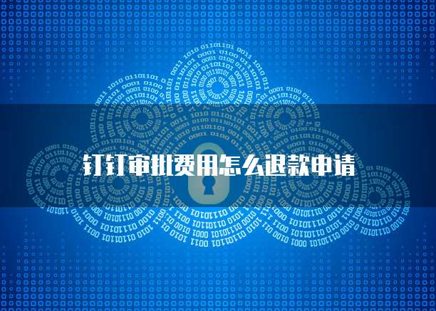 钉钉审批费用怎么退款申请