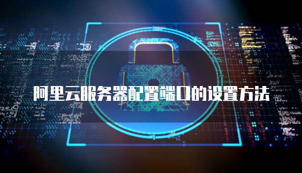 阿里云服务器配置端口的设置方法