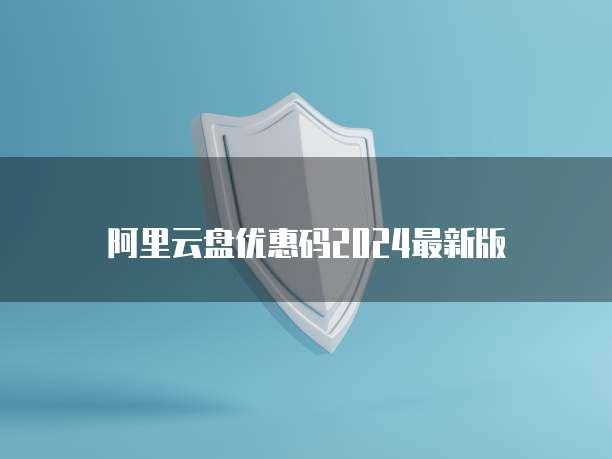 阿里云盘优惠码2024最新版