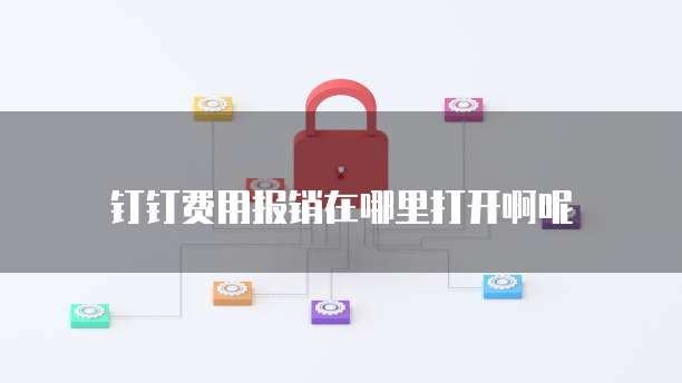 钉钉费用报销在哪里打开啊呢
