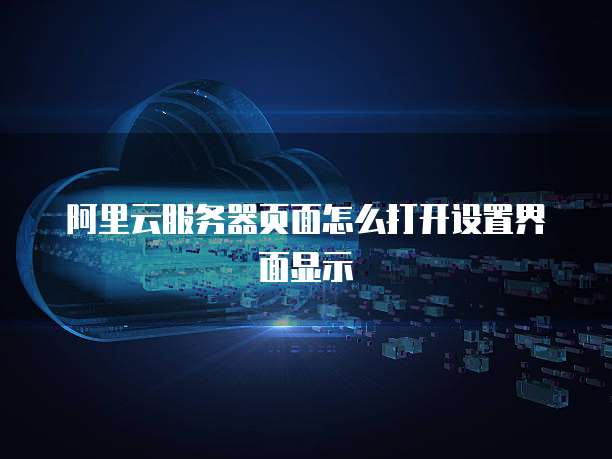 阿里云服务器页面怎么打开设置界面显示