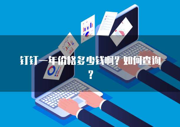 钉钉一年价格多少钱啊?如何查询?