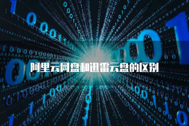 阿里云网盘和迅雷云盘的区别