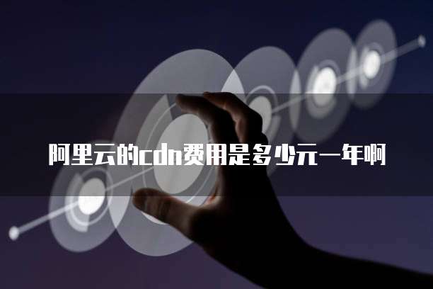 阿里云的cdn费用是多少元一年啊