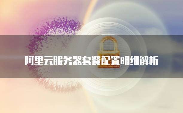 阿里云服务器套餐配置明细解析