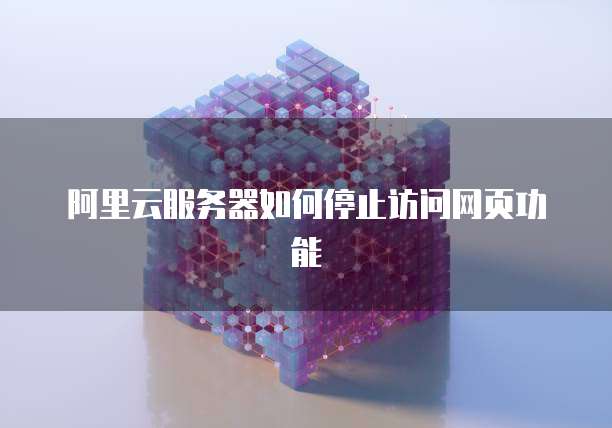阿里云服务器如何停止访问网页功能