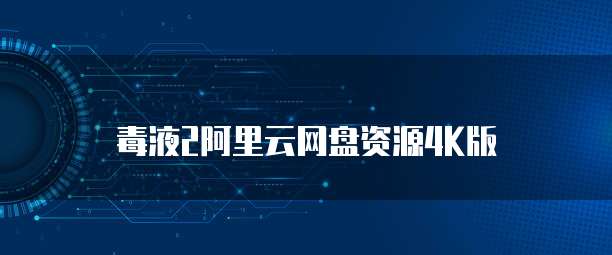 毒液2阿里云网盘资源4K版