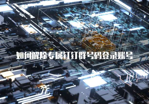 如何解除专属钉钉群号码登录账号
