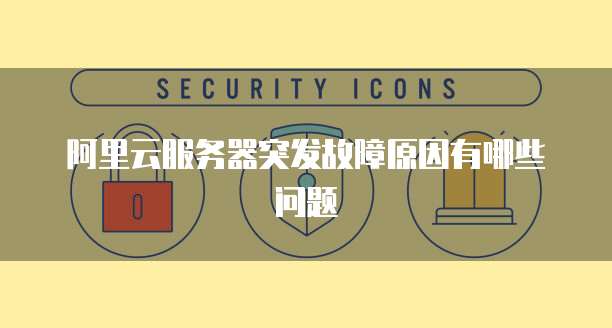 阿里云服务器突发故障原因有哪些问题