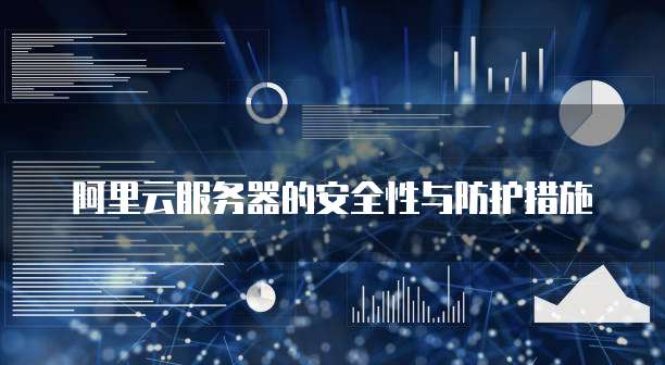 阿里云服务器的安全性与防护措施
