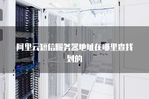 阿里云短信服务器地址在哪里查找到的