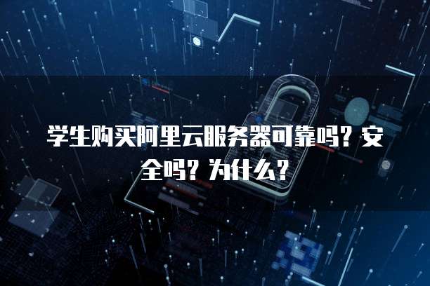 学生购买阿里云服务器可靠吗?安全吗?为什么?