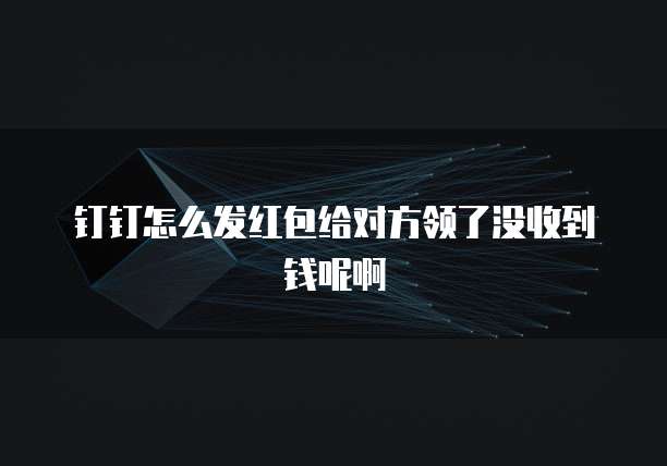 钉钉怎么发红包给对方领了没收到钱呢啊