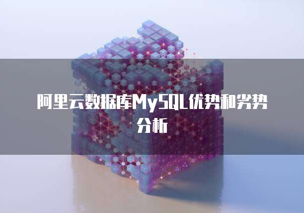阿里云数据库MySQL优势和劣势分析