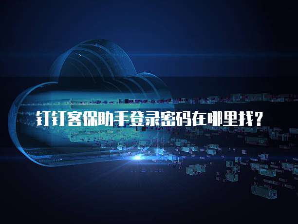 钉钉客保助手登录密码在哪里找?