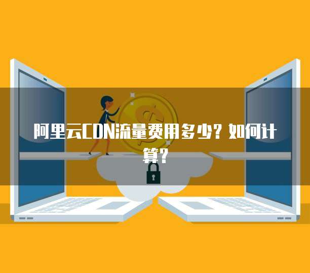 阿里云CDN流量费用多少?如何计算?