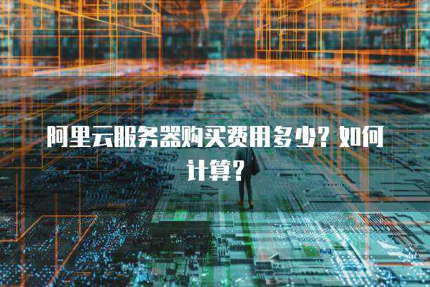 阿里云服务器购买费用多少?如何计算?