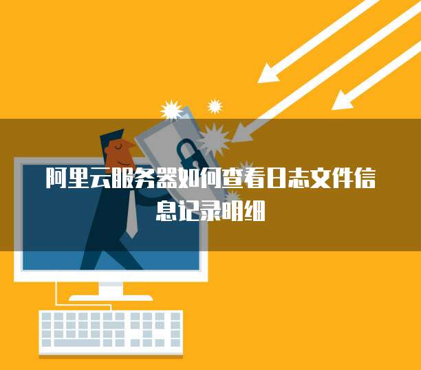 阿里云服务器如何查看日志文件信息记录明细