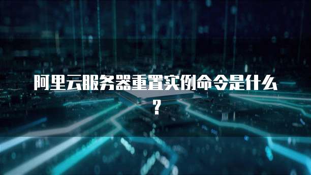 阿里云服务器重置实例命令是什么？
