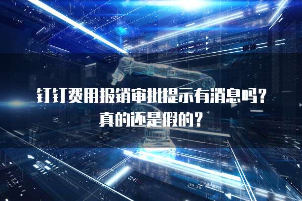 钉钉费用报销审批提示有消息吗?真的还是假的?