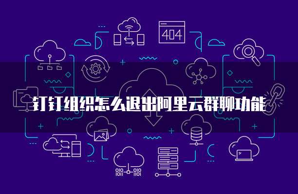 钉钉组织怎么退出阿里云群聊功能
