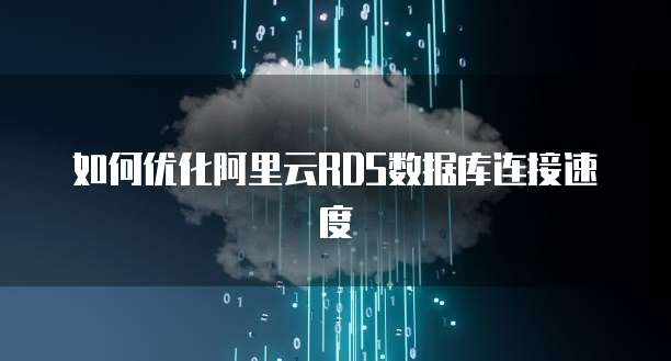 如何优化阿里云RDS数据库连接速度